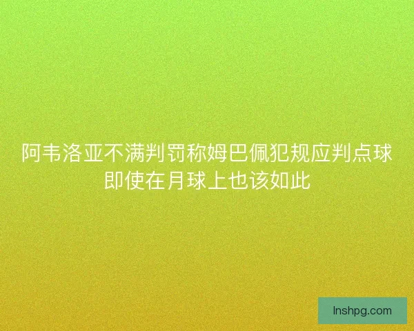 阿韦洛亚不满判罚称姆巴佩犯规应判点球即使在月球上也该如此